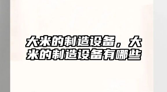 大米的制造設備，大米的制造設備有哪些