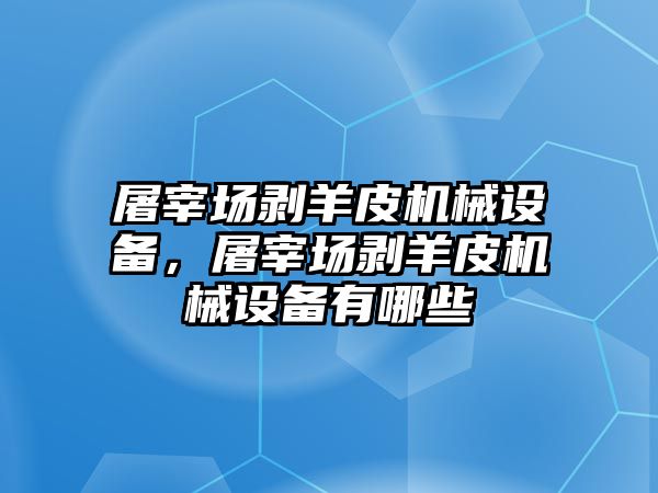 屠宰場(chǎng)剝羊皮機械設備，屠宰場(chǎng)剝羊皮機械設備有哪些