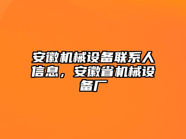 安徽機械設備聯(lián)系人信息，安徽省機械設備廠(chǎng)