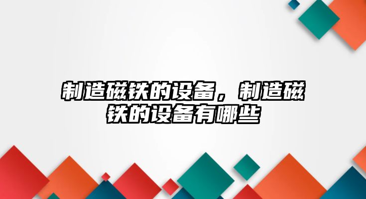 制造磁鐵的設備，制造磁鐵的設備有哪些