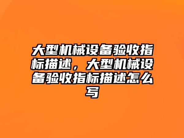 大型機械設備驗收指標描述，大型機械設備驗收指標描述怎么寫(xiě)