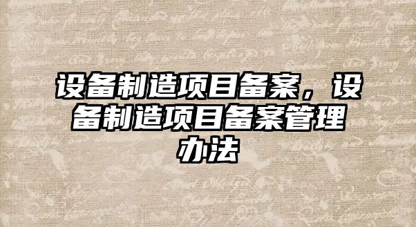 設備制造項目備案，設備制造項目備案管理辦法