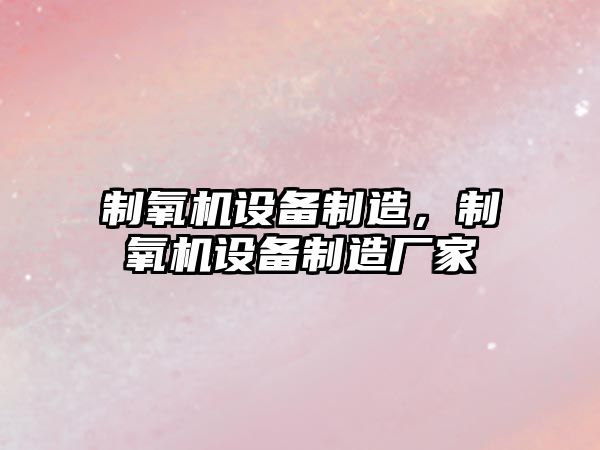 制氧機設備制造，制氧機設備制造廠(chǎng)家