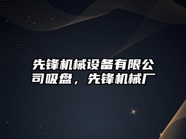 先鋒機械設備有限公司吸盤(pán)，先鋒機械廠(chǎng)