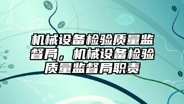 機械設備檢驗質(zhì)量監督局，機械設備檢驗質(zhì)量監督局職責