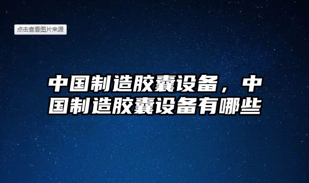 中國制造膠囊設備，中國制造膠囊設備有哪些