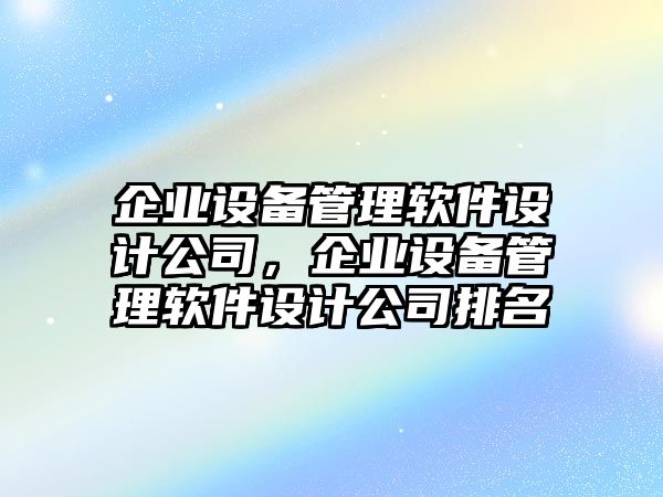 企業(yè)設備管理軟件設計公司，企業(yè)設備管理軟件設計公司排名