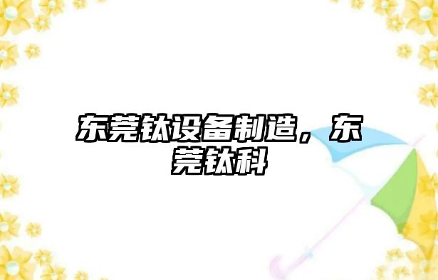 東莞鈦設備制造，東莞鈦科