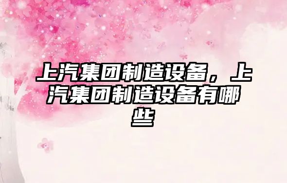 上汽集團制造設備，上汽集團制造設備有哪些