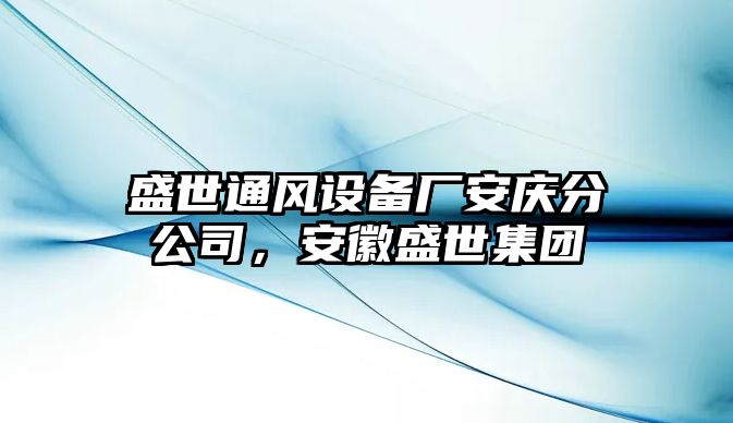 盛世通風(fēng)設備廠(chǎng)安慶分公司，安徽盛世集團