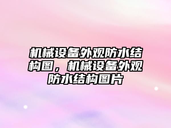 機械設備外觀(guān)防水結構圖，機械設備外觀(guān)防水結構圖片