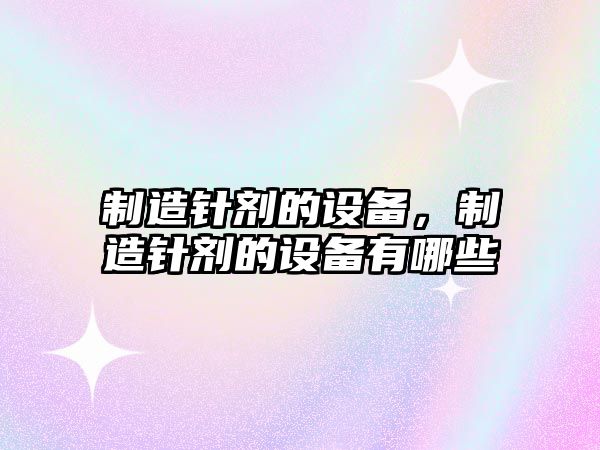 制造針劑的設備，制造針劑的設備有哪些