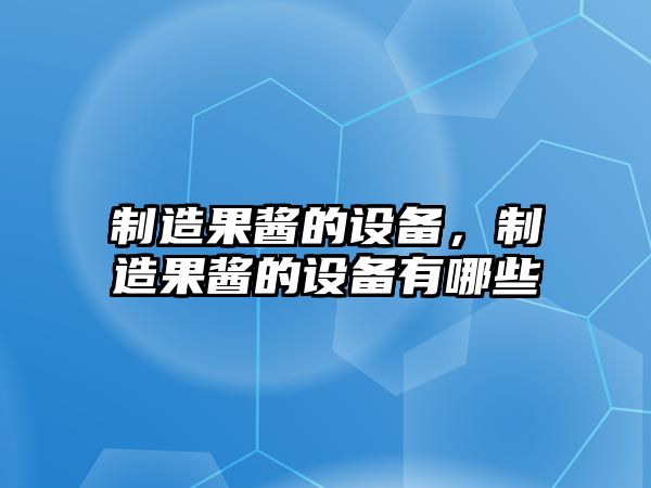 制造果醬的設備，制造果醬的設備有哪些