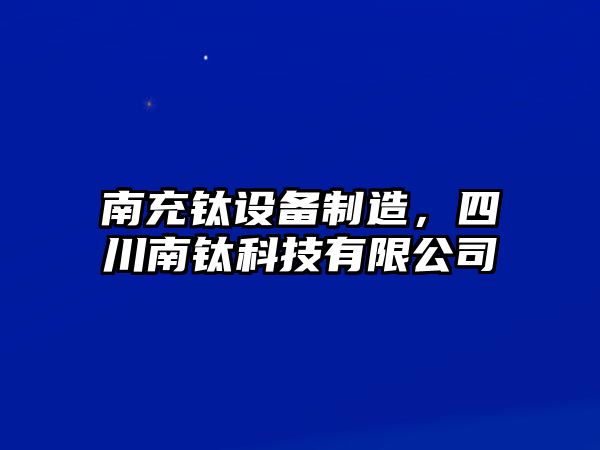 南充鈦設備制造，四川南鈦科技有限公司