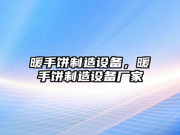 暖手餅制造設備，暖手餅制造設備廠(chǎng)家