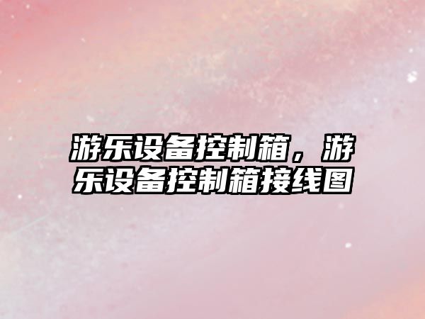 游樂(lè )設備控制箱，游樂(lè )設備控制箱接線(xiàn)圖