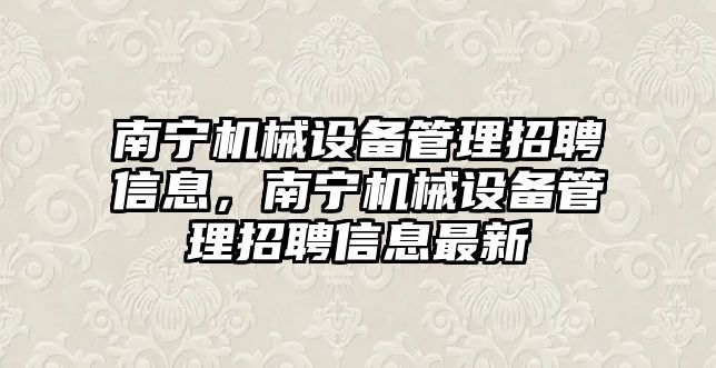 南寧機械設備管理招聘信息，南寧機械設備管理招聘信息最新