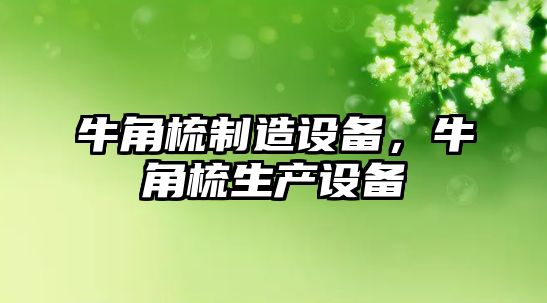 牛角梳制造設備，牛角梳生產(chǎn)設備