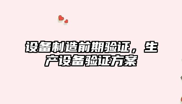 設備制造前期驗證，生產(chǎn)設備驗證方案