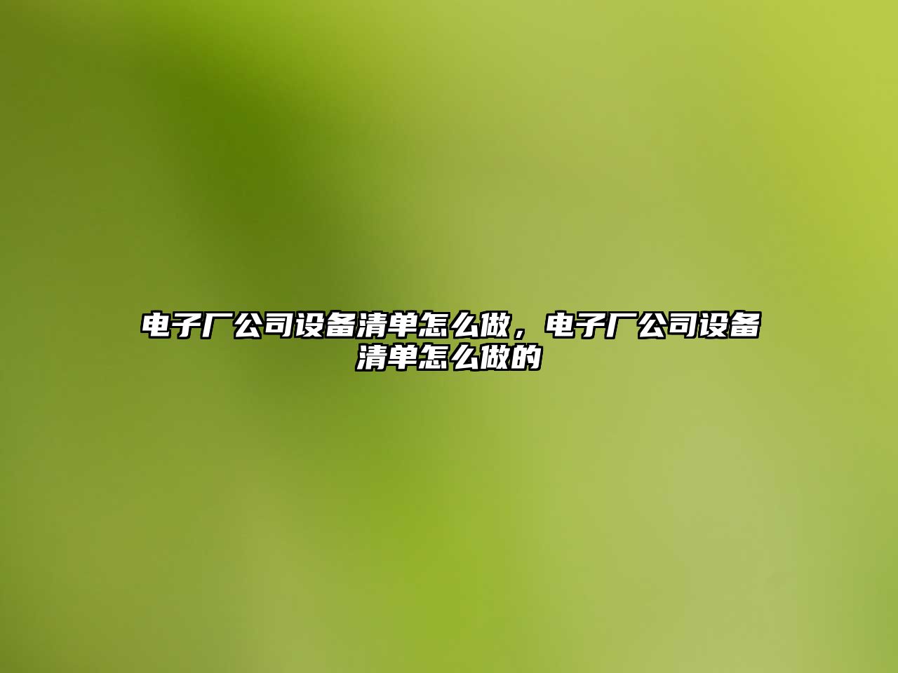 電子廠(chǎng)公司設備清單怎么做，電子廠(chǎng)公司設備清單怎么做的
