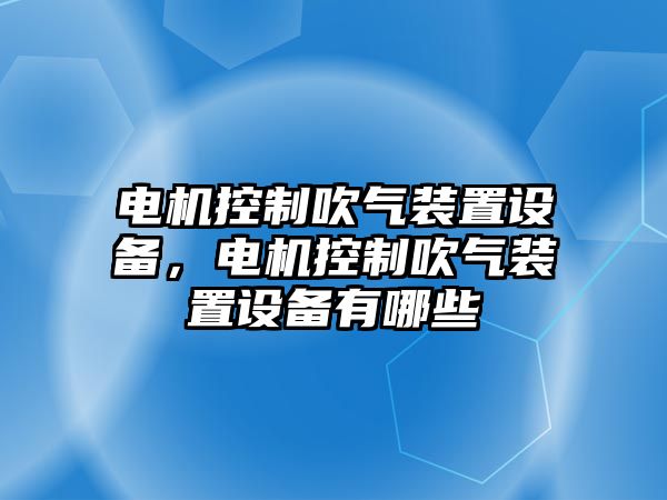 電機控制吹氣裝置設備，電機控制吹氣裝置設備有哪些