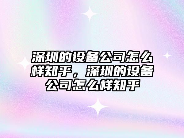 深圳的設備公司怎么樣知乎，深圳的設備公司怎么樣知乎