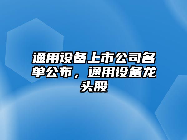 通用設備上市公司名單公布，通用設備龍頭股