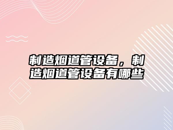 制造煙道管設備，制造煙道管設備有哪些