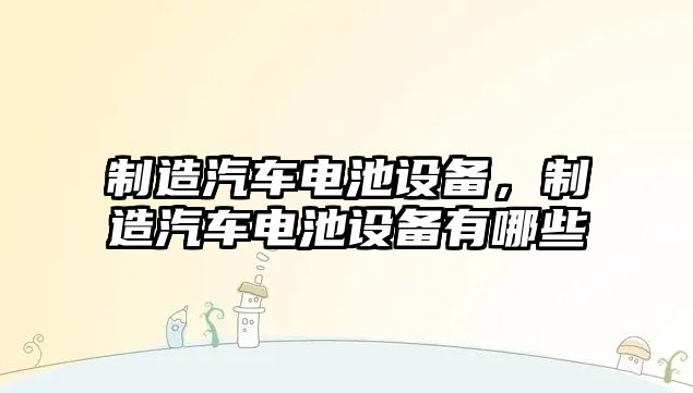 制造汽車(chē)電池設備，制造汽車(chē)電池設備有哪些