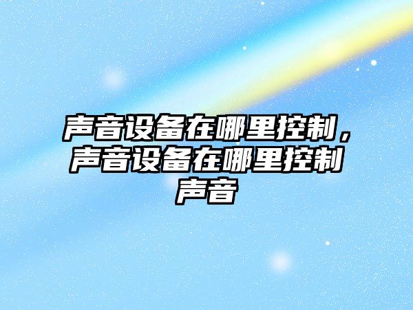 聲音設備在哪里控制，聲音設備在哪里控制聲音