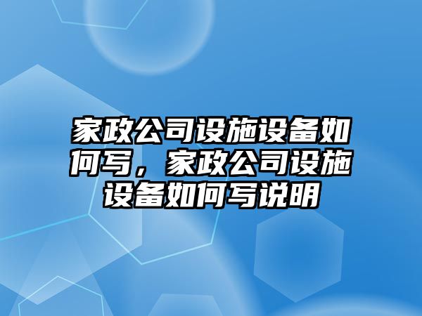 家政公司設施設備如何寫(xiě)，家政公司設施設備如何寫(xiě)說(shuō)明