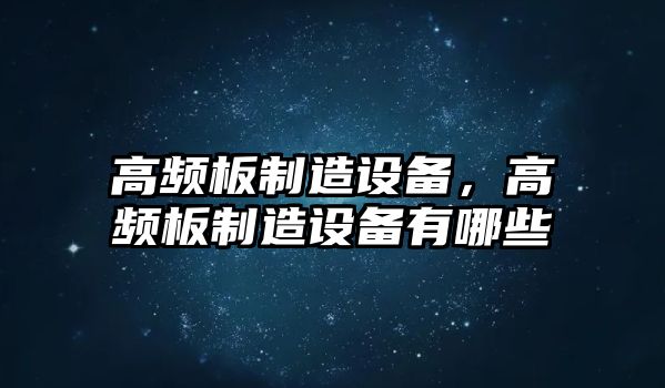 高頻板制造設備，高頻板制造設備有哪些