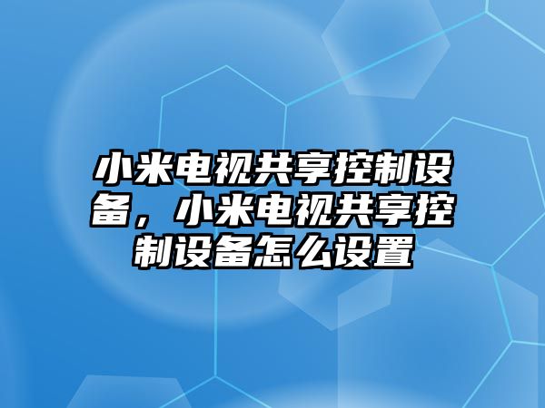小米電視共享控制設備，小米電視共享控制設備怎么設置