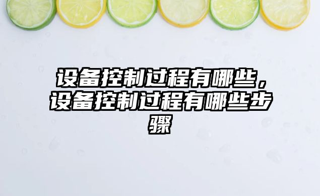 設備控制過(guò)程有哪些，設備控制過(guò)程有哪些步驟