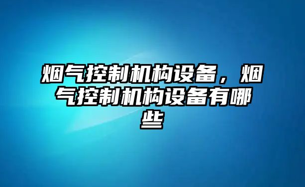 煙氣控制機構設備，煙氣控制機構設備有哪些