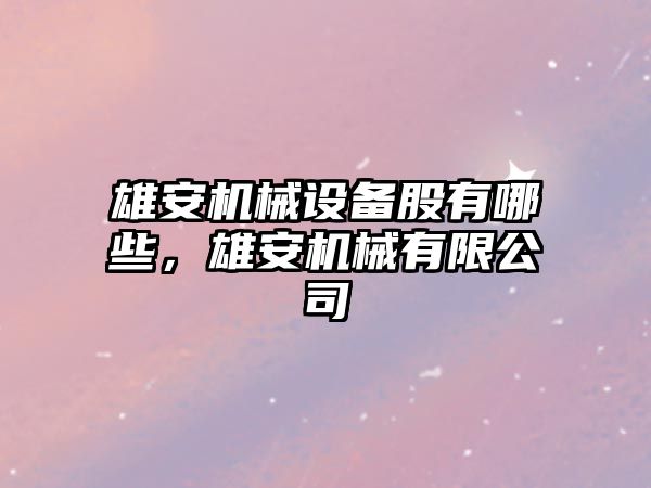 雄安機械設備股有哪些，雄安機械有限公司