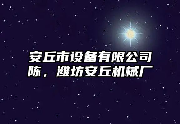 安丘市設備有限公司陳，濰坊安丘機械廠(chǎng)