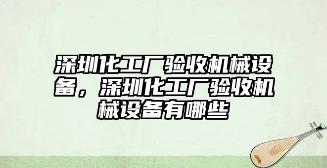 深圳化工廠(chǎng)驗收機械設備，深圳化工廠(chǎng)驗收機械設備有哪些