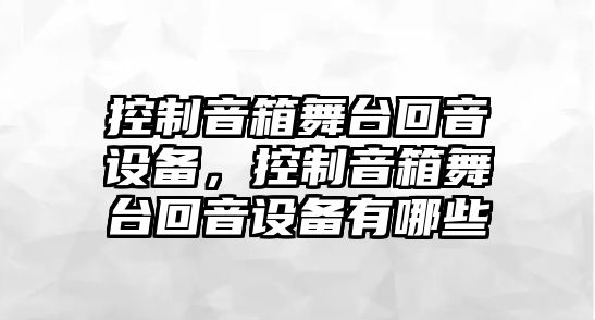 控制音箱舞臺回音設備，控制音箱舞臺回音設備有哪些