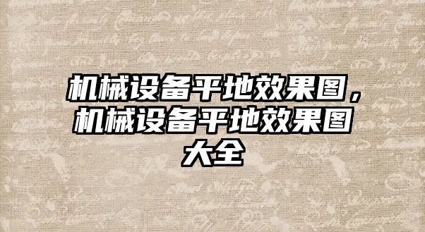 機械設備平地效果圖，機械設備平地效果圖大全