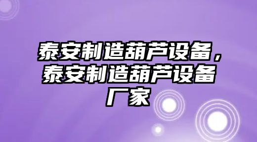 泰安制造葫蘆設備，泰安制造葫蘆設備廠(chǎng)家