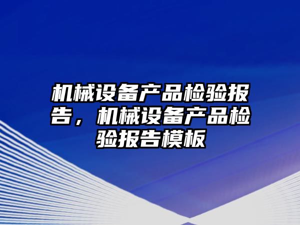 機械設備產(chǎn)品檢驗報告，機械設備產(chǎn)品檢驗報告模板