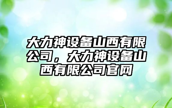 大力神設備山西有限公司，大力神設備山西有限公司官網(wǎng)