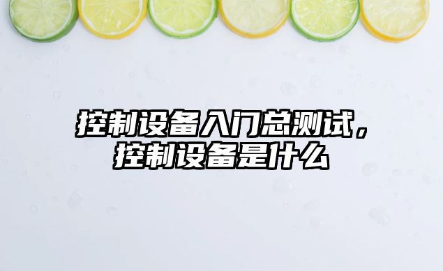 控制設備入門(mén)總測試，控制設備是什么