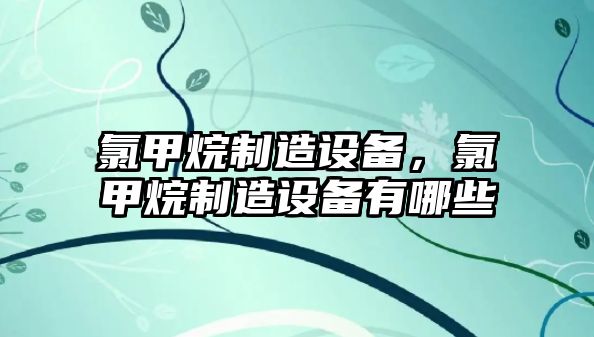 氯甲烷制造設備，氯甲烷制造設備有哪些