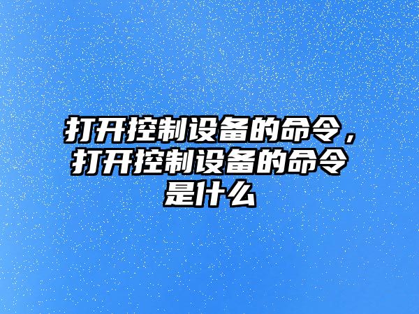 打開(kāi)控制設備的命令，打開(kāi)控制設備的命令是什么