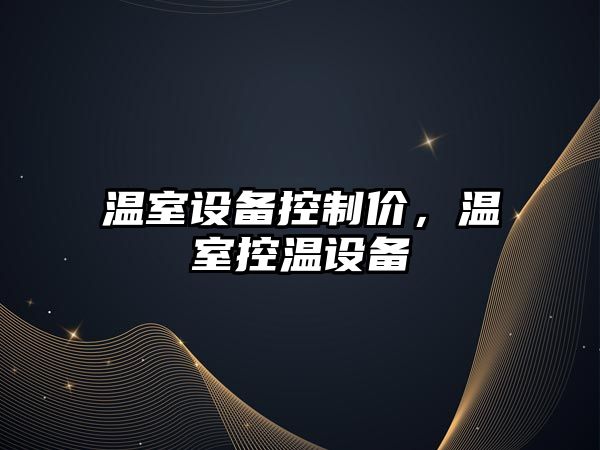 溫室設備控制價(jià)，溫室控溫設備