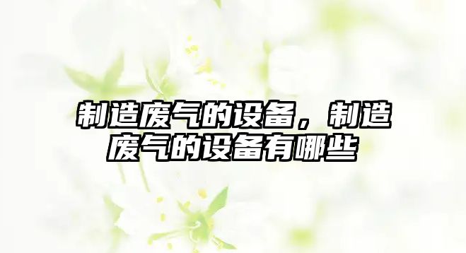 制造廢氣的設備，制造廢氣的設備有哪些