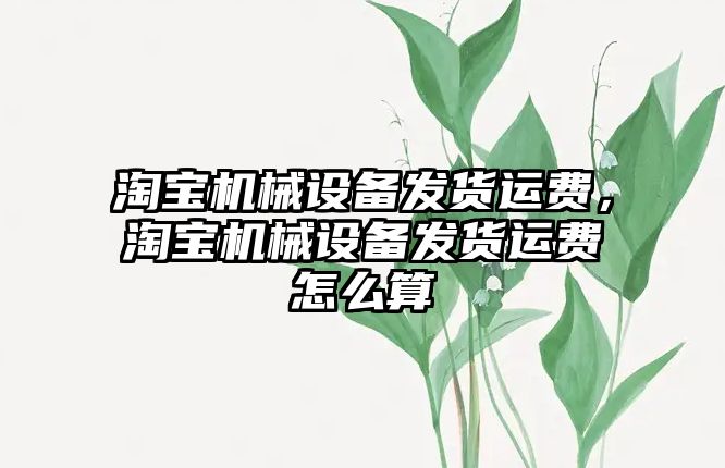 淘寶機械設備發(fā)貨運費，淘寶機械設備發(fā)貨運費怎么算