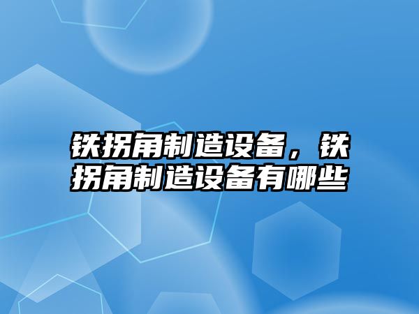 鐵拐角制造設備，鐵拐角制造設備有哪些